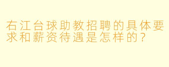 右江台球助教招聘的具体要求和薪资待遇是怎样的？