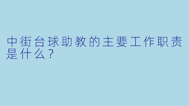 中街台球助教的主要工作职责是什么？