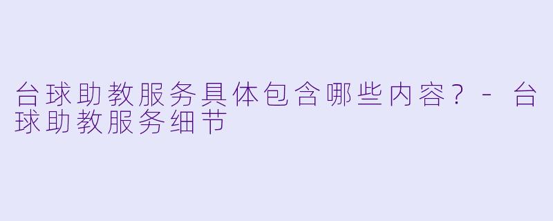 台球助教服务具体包含哪些内容？-台球助教服务细节