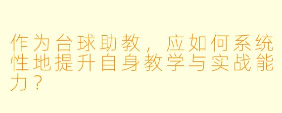 作为台球助教，应如何系统性地提升自身教学与实战能力？