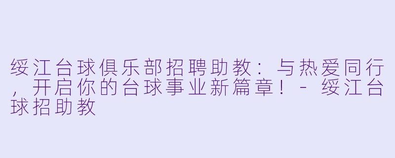 绥江台球俱乐部招聘助教：与热爱同行，开启你的台球事业新篇章！