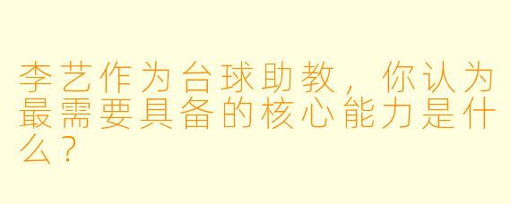 李艺作为台球助教，你认为最需要具备的核心能力是什么？
