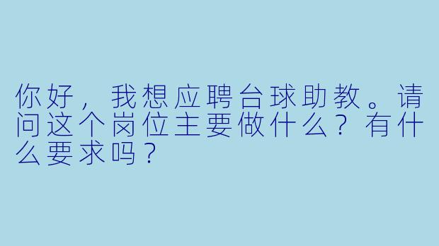 你好，我想应聘台球助教。请问这个岗位主要做什么？有什么要求吗？