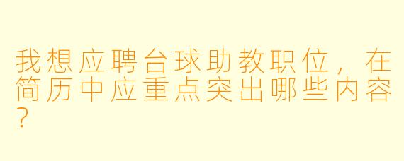 我想应聘台球助教职位，在简历中应重点突出哪些内容？