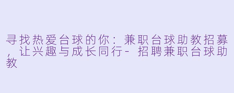 寻找热爱台球的你：兼职台球助教招募，让兴趣与成长同行