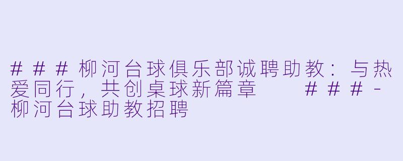 ###柳河台球俱乐部诚聘助教:与热爱同行,共创桌球新篇章
###-柳河台球助教招聘