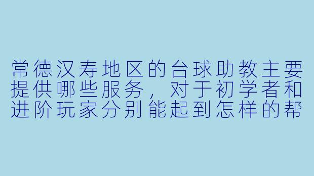 常德汉寿地区的台球助教主要提供哪些服务，对于初学者和进阶玩家分别能起到怎样的帮助？