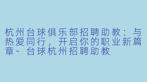 杭州台球俱乐部招聘助教：与热爱同行，开启你的职业新篇章-台球杭州招聘助教