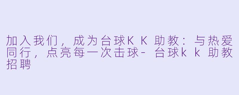 加入我们，成为台球KK助教：与热爱同行，点亮每一次击球