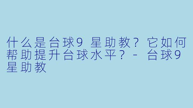 什么是台球9星助教？它如何帮助提升台球水平？