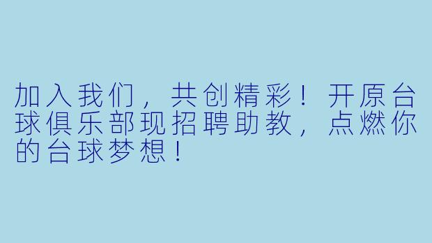 加入我们，共创精彩！开原台球俱乐部现招聘助教，点燃你的台球梦想！