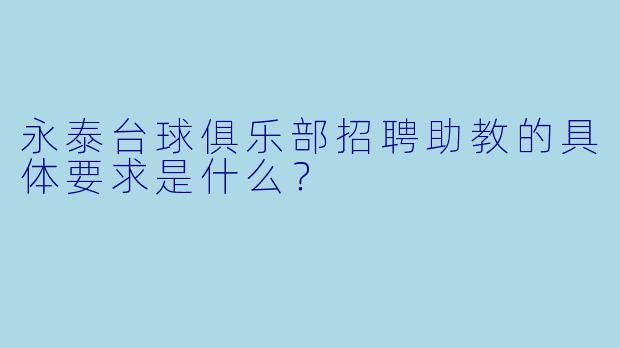 永泰台球俱乐部招聘助教的具体要求是什么？
