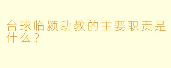 台球临颍助教的主要职责是什么？
