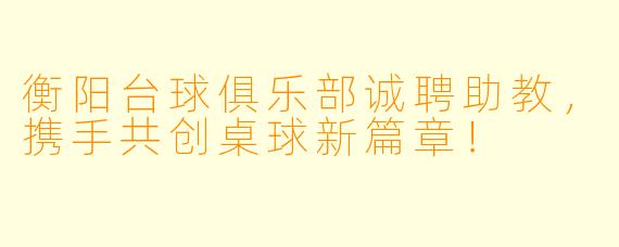 衡阳台球俱乐部诚聘助教,携手共创桌球新篇章!