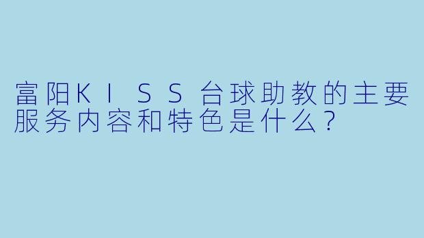 富阳KISS台球助教的主要服务内容和特色是什么?