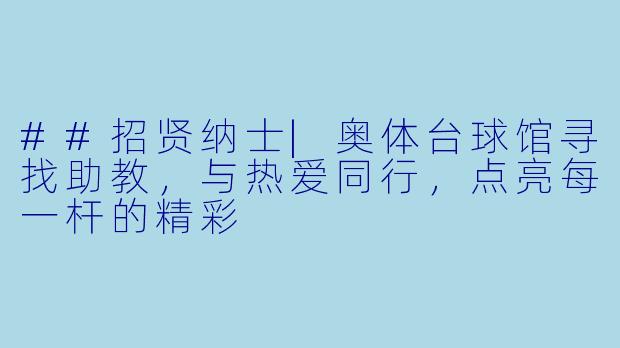 ##招贤纳士|奥体台球馆寻找助教,与热爱同行,点亮每一杆的精彩