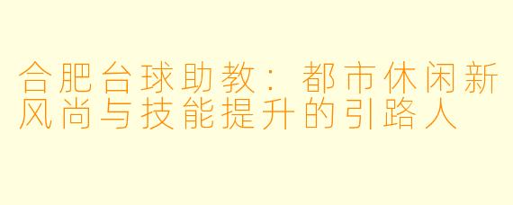 合肥台球助教：都市休闲新风尚与技能提升的引路人