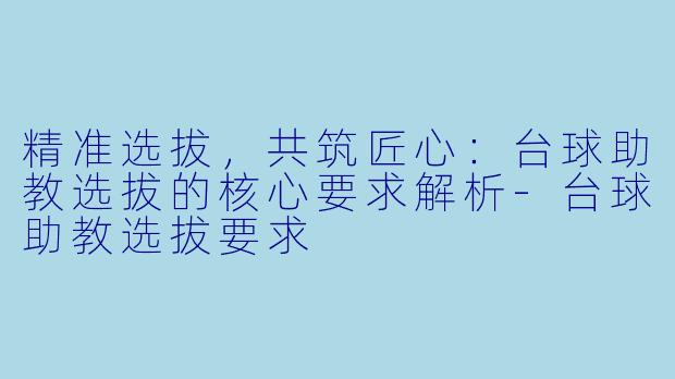 精准选拔，共筑匠心：台球助教选拔的核心要求解析-台球助教选拔要求