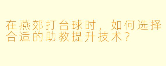 在燕郊打台球时，如何选择合适的助教提升技术？