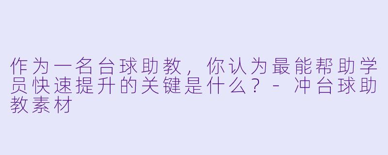 作为一名台球助教，你认为最能帮助学员快速提升的关键是什么？-冲台球助教素材