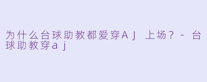 为什么台球助教都爱穿AJ上场？-台球助教穿aj