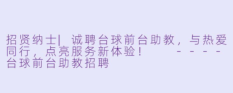 招贤纳士|诚聘台球前台助教，与热爱同行，点亮服务新体验！

----台球前台助教招聘