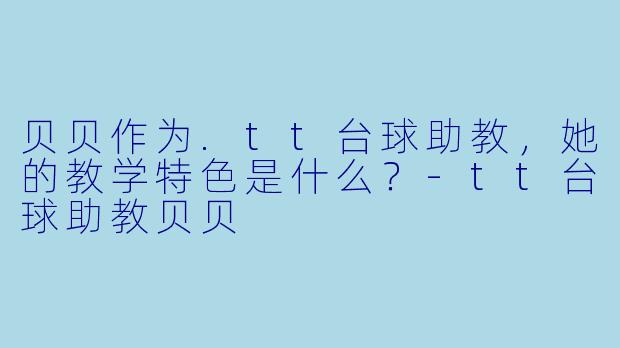 贝贝作为.tt台球助教，她的教学特色是什么？-tt台球助教贝贝