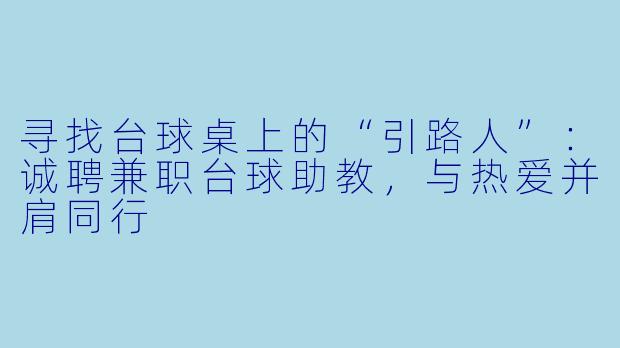 寻找台球桌上的“引路人”：诚聘兼职台球助教，与热爱并肩同行