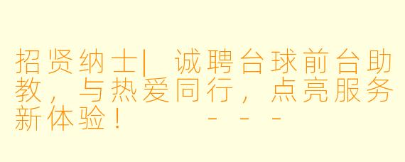招贤纳士|诚聘台球前台助教，与热爱同行，点亮服务新体验！

---