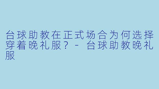 台球助教在正式场合为何选择穿着晚礼服？-台球助教晚礼服