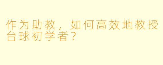 作为助教,如何高效地教授台球初学者?