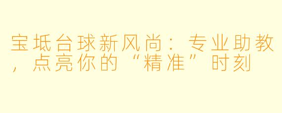 宝坻台球新风尚：专业助教，点亮你的“精准”时刻