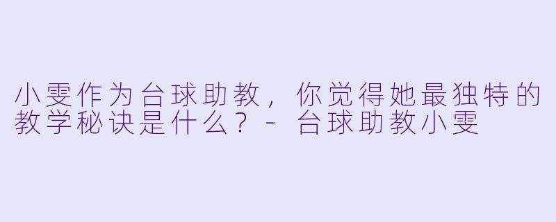 小雯作为台球助教，你觉得她最独特的教学秘诀是什么？
