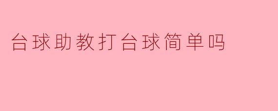 台球助教打台球简单吗