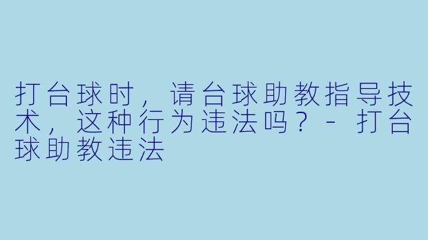 打台球时，请台球助教指导技术，这种行为违法吗？-打台球助教违法