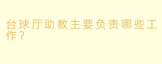 台球厅助教主要负责哪些工作？