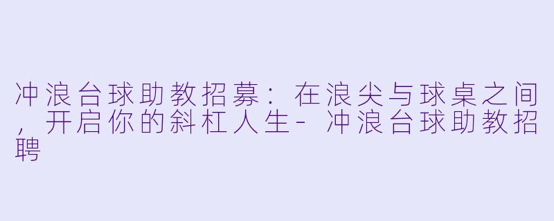 冲浪台球助教招募：在浪尖与球桌之间，开启你的斜杠人生-冲浪台球助教招聘