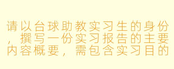 请以台球助教实习生的身份，撰写一份实习报告的主要内容概要，需包含实习目的、主要工作内容、收获与反思等核心部分。