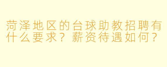 菏泽地区的台球助教招聘有什么要求？薪资待遇如何？