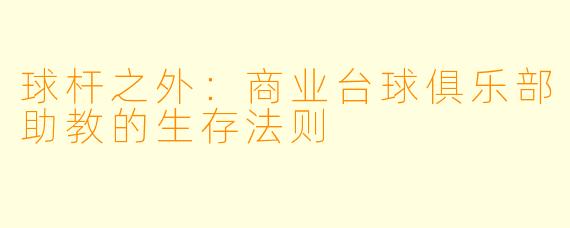 球杆之外：商业台球俱乐部助教的生存法则