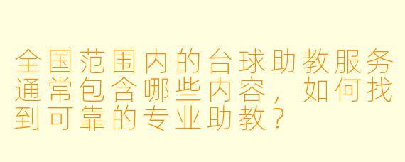 全国范围内的台球助教服务通常包含哪些内容，如何找到可靠的专业助教？