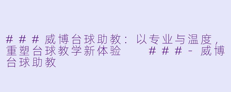###威博台球助教：以专业与温度，重塑台球教学新体验

###-威博台球助教