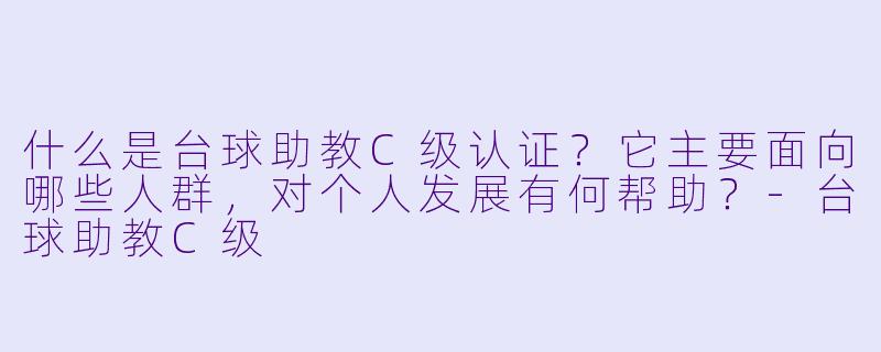 什么是台球助教C级认证？它主要面向哪些人群，对个人发展有何帮助？-台球助教C级