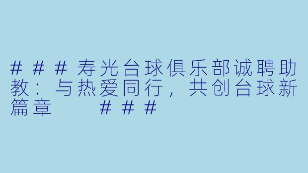 ###寿光台球俱乐部诚聘助教：与热爱同行，共创台球新篇章

###
