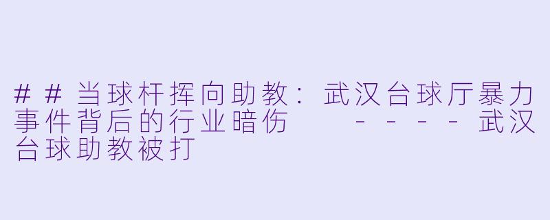 ##当球杆挥向助教：武汉台球厅暴力事件背后的行业暗伤

----武汉台球助教被打