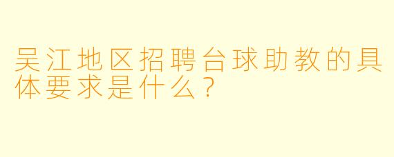 吴江地区招聘台球助教的具体要求是什么？