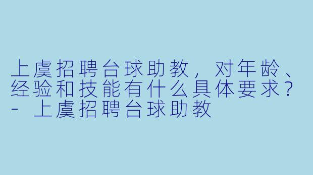 上虞招聘台球助教，对年龄、经验和技能有什么具体要求？-上虞招聘台球助教