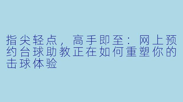 指尖轻点，高手即至：网上预约台球助教正在如何重塑你的击球体验