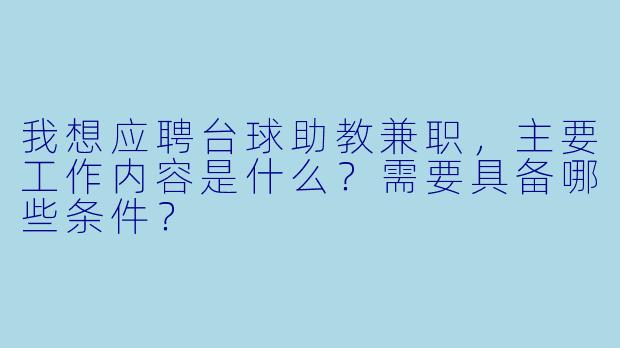 我想应聘台球助教兼职，主要工作内容是什么？需要具备哪些条件？