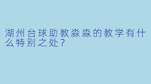 湖州台球助教淼淼的教学有什么特别之处？